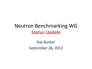 Neutron Benchmarking WG Status Update