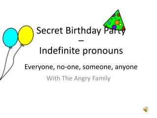 Secret Birthday Party – Indefinite pronouns Everyone, no-one, someone, anyone