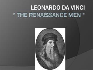 Leonardo D a Vinci “ The Renaissance Men “