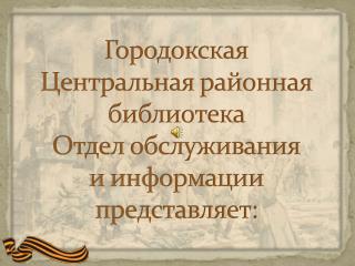Городокская Центральная районная библиотека Отдел обслуживания и информации представляет: