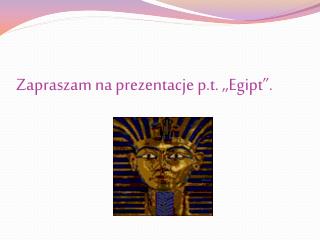 Zapraszam na prezentacje p.t. ,,Egipt”.