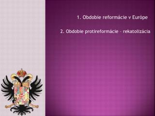 1. Obdobie reformácie v Európe 2. Obdobie protireformácie – rekatolizácia