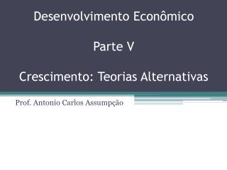 Desenvolvimento Econômico Parte V Crescimento: Teorias Alternativas