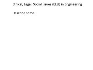 Ethical, Legal, Social I ssues (ELSI) in Engineering 	Describe some …