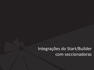 Integrações do Start/ Builder com seccionadoras