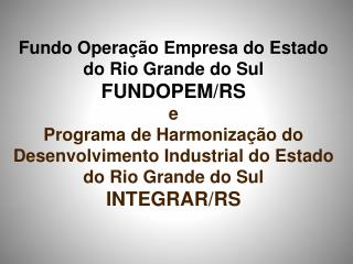 Fundo Operação Empresa do Estado do Rio Grande do Sul FUNDOPEM/RS e