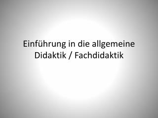 Einführung in die allgemeine Didaktik / Fachdidaktik