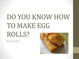 DO YOU KNOW HOW TO MAKE EGG ROLLS?