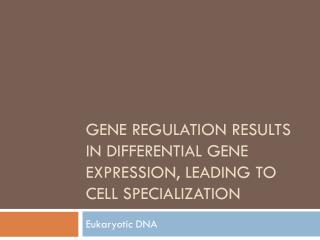 Gene Regulation results in differential Gene Expression, leading to cell Specialization