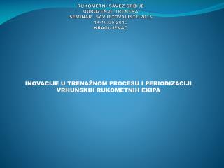 RUKOMETNI SAVEZ SRBIJE UDRU ŽENJE TRENERA SEMINAR –SAVJETOVALISTE 2013 1 4-16.06 .2013 KRAGUJEVAC