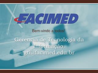 Gerencia de Tecnologia da Informação . gti@ facimed.br