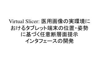 Virtual Slicer: 医用画像の実環境に おけるタブレット 端末の位置・姿勢に 基づく任意 断層面 提示 インタフェース の 開発