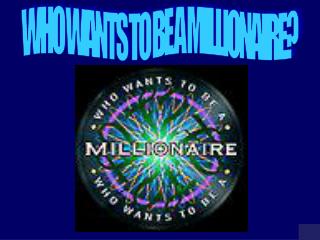 WHO WANTS TO BE A MILLIONAIRE?