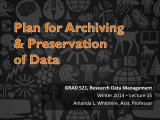 GRAD 521, Research Data Management Winter 2014 – Lecture 15 Amanda L. Whitmire, Asst. Professor