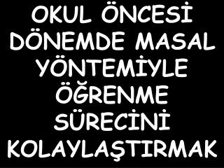 OKUL ÖNCESİ DÖNEMDE MASAL YÖNTEMİYLE ÖĞRENME SÜRECİNİ KOLAYLAŞTIRMAK