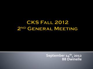 CKS Fall 2012 2 nd General Meeting