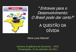 Maria Lucia Fattorelli Semana Acadêmica de Economia – UFSC Florianópolis, 19 de setembro de 2011