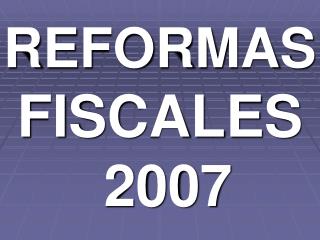 REFORMAS FISCALES 2007