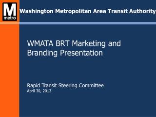 WMATA BRT Marketing and Branding Presentation Rapid Transit Steering Committee April 30, 2013