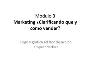 Modulo 3 Marketing ¿ Clarificando que y como vender ?