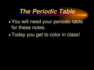 You will need your periodic table for these notes. Today you get to color in class!