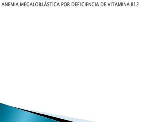 ANEMIA MEGALOBLÁSTICA POR DEFICIENCIA DE VITAMINA B12