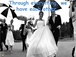 Through everything, we have each other…