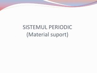 SISTEMUL PERIODIC (Material suport)