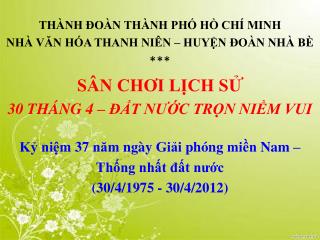 THÀNH ĐOÀN THÀNH PHỐ HỒ CHÍ MINH NHÀ VĂN HÓA THANH NIÊN – HUYỆN ĐOÀN NHÀ BÈ *** SÂN CHƠI LỊCH SỬ