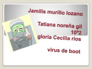 Jamilis murillo lozano Tatiana noreña gil 10ª2 gloria Cecilia ríos virus de boot