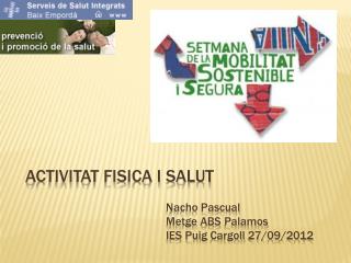ACTIVITAT FISICA I SALUT Nacho Pascual Metge ABS Palamos 				IES Puig Cargoll 27/09/2012