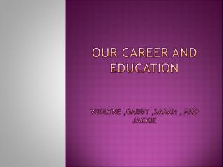 Our career and education Widlyne ,gabby ,sarah , and jackie