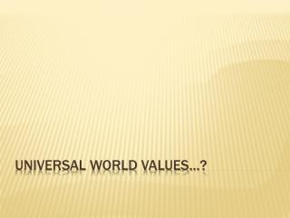 UNIVERSAL WORLD VALUES…?