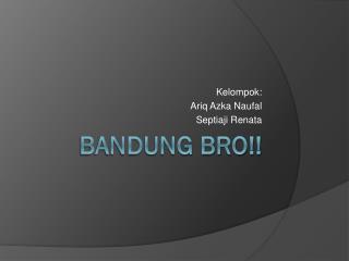 Bandung Bro!!