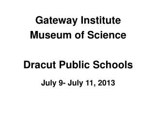 Gateway Institute Museum of Science Dracut Public Schools July 9- July 11, 2013