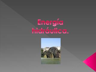 Energía hidráulica.
