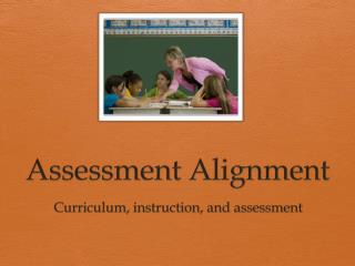 Assessment Alignment Curriculum , instruction, and assessment