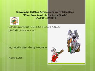 ESPECIE MENORES/CONEJO, PECES Y ABEJA. UNIDAD I. Introducción Ing. Martin Ulises Garay Medrano.