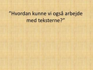 ”Hvordan kunne vi også arbejde med teksterne?”