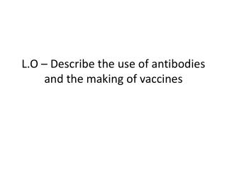 L.O – Describe the use of antibodies and the making of vaccines