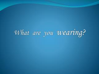 What are you wearing ?