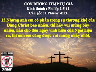 CON ĐỪƠNG THẬP TỰ GIÁ Kinh thánh : Phi líp 2:5-11 Câu gốc : I Phierơ  4:13