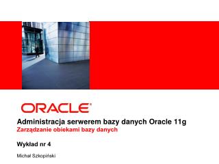 Administracja serwerem bazy danych Oracle 11g Zarządzanie obiekami bazy danych Wykład nr 4