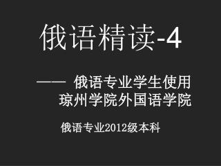 俄语精读 -4 —— 俄语专业学生使用 琼州学院外国语学院 俄语专业 2012 级本科