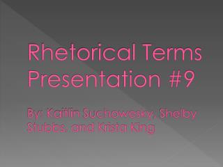 Rhetorical Terms Presentation #9 By: Kaitlin Suchowesky , Shelby Stubbs, and Krista King