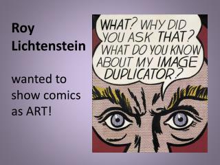 Roy Lichtenstein wanted to show comics as ART!