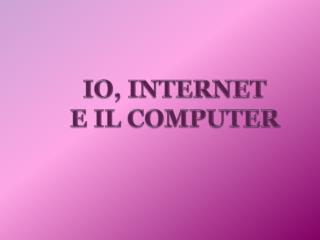 IO, INTERNET E IL COMPUTER