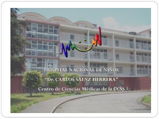 HOSPITAL NACIONAL DE NIÑOS “Dr. CARLOS SÁENZ HERRERA” Centro de Ciencias Médicas de la CCSS