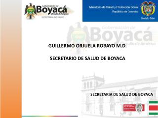 GUILLERMO ORJUELA ROBAYO M.D. SECRETARIO DE SALUD DE BOYACA