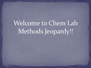 Welcome to Chem Lab Methods Jeopardy!!